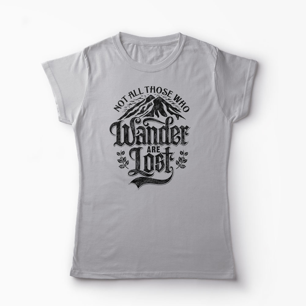 Tricou Not All Those Who Wander Are Lost - Femei-Gri